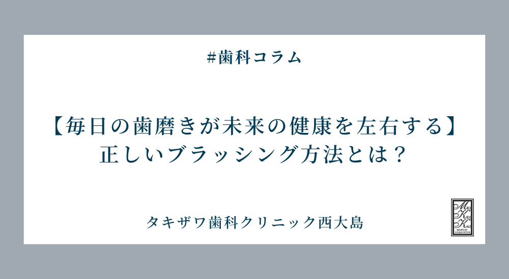 【毎日の歯磨きが未来の健康を左右する】正しいブラッシング方法とは？